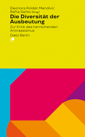 Die Diversität der Ausbeutung: zur Kritik des herrschenden Antirassismus  by Eleonora Roldán Mendívil, Bafta Sarbo