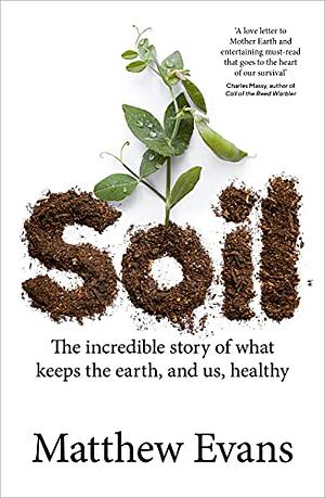 Soil: The Incredible Story of What Keeps the Earth, and Us, Healthy by Matthew Evans