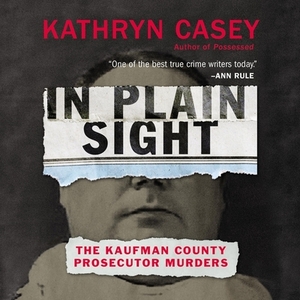 In Plain Sight: The Kaufman County Prosecutor Murders by Kathryn Casey