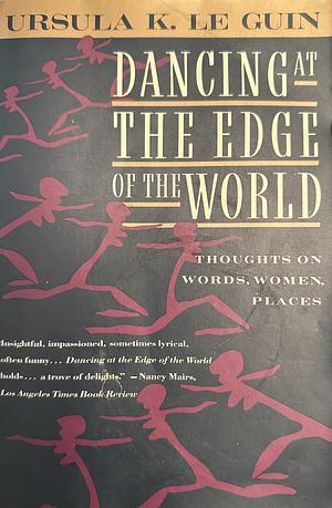 Dancing at the Edge of the World: Thoughts on Words, Women, Places by Ursula K. Le Guin