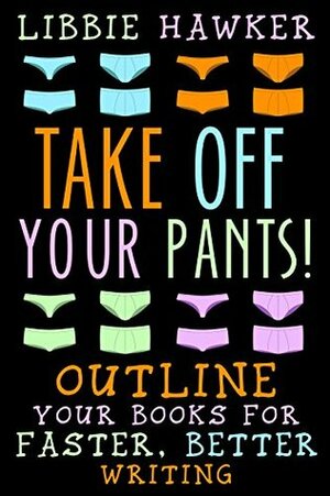 Take Off Your Pants! Outline Your Books for Faster, Better Writing by Libbie Hawker