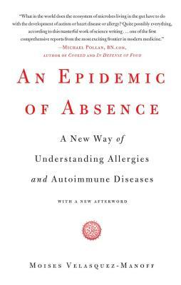 An Epidemic of Absence: A New Way of Understanding Allergies and Autoimmune Diseases by Moises Velasquez-Manoff