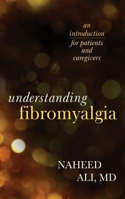 Understanding Fibromyalgia: An Introduction for Patients and Caregivers by Naheed Ali