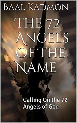 The 72 Angels Of The Name: Calling On the 72 Angels of God (Sacred Names Book 2) by Baal Kadmon