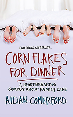 Corn Flakes for Dinner: A Heartbreaking Comedy about Family Life by Aidan Comerford
