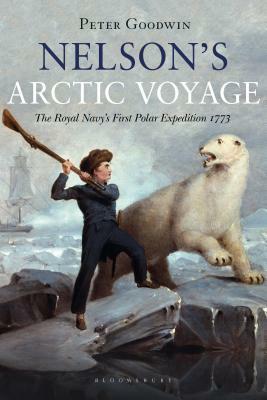 Nelson's Arctic Voyage: The Royal Navy's First Polar Expedition 1773 by Peter Goodwin
