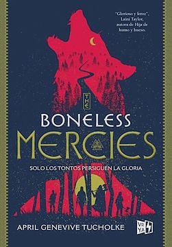 The boneless Mercies: Solo los tontos persiguen la gloria by April Genevieve Tucholke