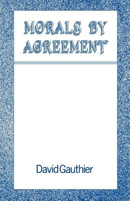 Morals by Agreement by David Gauthier, David Guthier