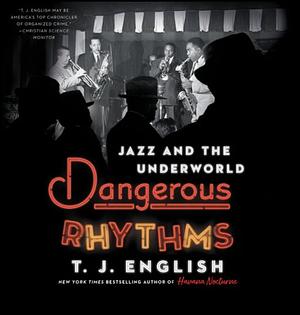 Dangerous Rhythms: Jazz and the Underworld by T.J. English