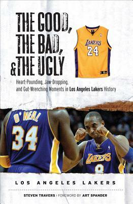 The Good, the Bad, and the Ugly Los Angeles Lakers: Heart-Pounding, Jaw-Dropping, and Gut-Wrenching Moments from Los Angeles Lakers History by Steven Travers