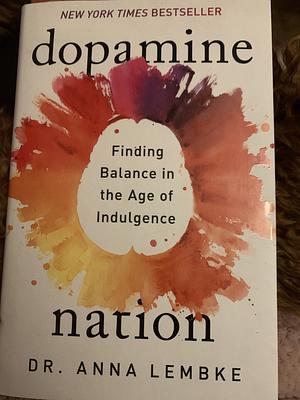 Dopamine Nation: Finding Balance in the Age of Indulgence by Anna Lembke