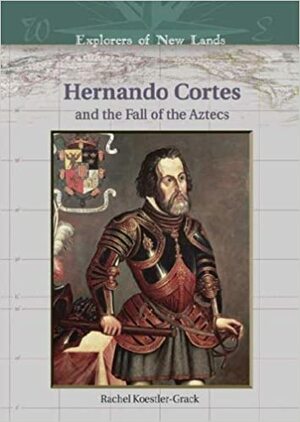 Hernando Cortes: And the Fall of the Aztecs by Rachel A. Koestler-Grack