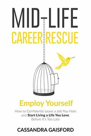 Mid-Life Career Rescue (Employ Yourself): How to change careers, confidently leave a job you hate, and start living a life you love, before it's too late by Cassandra Gaisford