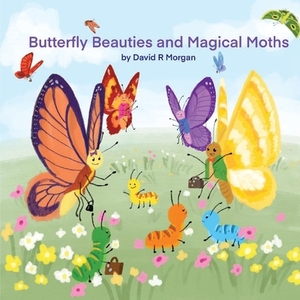 Butterfly Beauties and Magical Moths by David R. Morgan