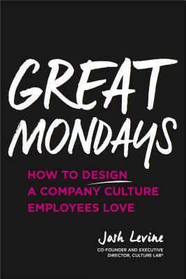 Great Mondays: How to Design a Company Culture Employees Love by Josh Levine