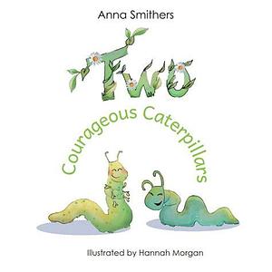 Two Courageous Caterpillars: a cute picture book about courage and friendship for children aged 3-6 by Anna Smithers, Hannah Morgan