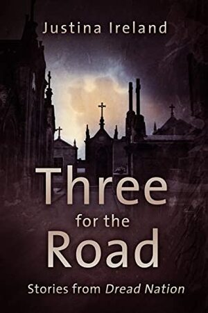 Three For the Road: Stories from the World of Dread Nation by Justina Ireland