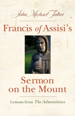 Francis of Assisi's Sermon on the Mount: Lessons from the Admonitions by John Michael Talbot