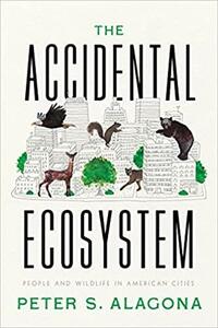The Accidental Ecosystem: People and Wildlife in American Cities by Peter S. Alagona