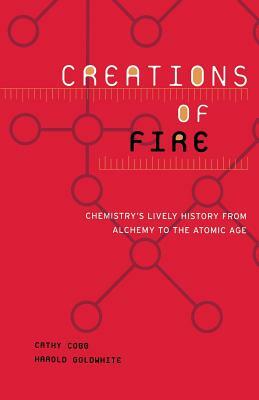 Creations of Fire: Chemistry's Lively History from Alchemy to the Atomic Age by Cathy Cobb