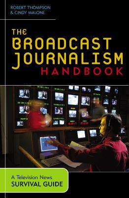 The Broadcast Journalism Handbook: A Television News Survival Guide by Cindy Malone, Robert Thompson