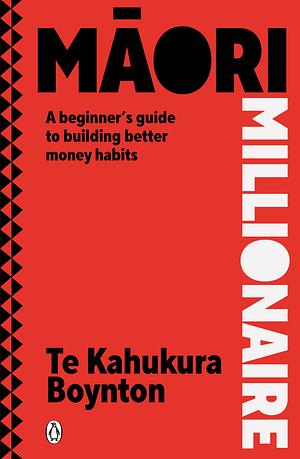 Maori Millionaire: A Beginner's Guide to Building Better Money Habits by Te Kahukura Boynton