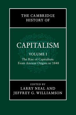 The Cambridge History of Capitalism, Volume 1: The Rise of Capitalism: From Ancient Origins to 1848 by Jeffrey G. Williamson, Larry Neal