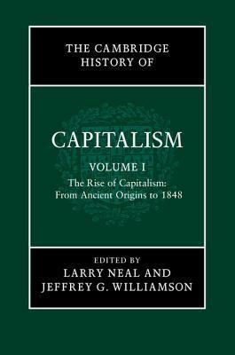 The Cambridge History of Capitalism, Volume 1: The Rise of Capitalism: From Ancient Origins to 1848 by Jeffrey G. Williamson, Larry Neal