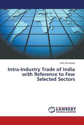 Intra-Industry Trade of India with Reference to Few Selected Sectors by Srivastava Amit