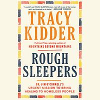 Rough Sleepers: Dr. Jim O'Connell's Urgent Mission to Bring Healing to Homeless People by Tracy Kidder