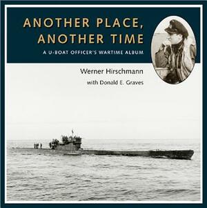 Another Place, Another Time: A U-Boat Officer's Wartime Album by Werner Hirschmann, Donald Graves E.