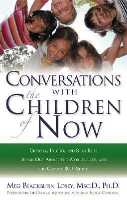 Conversations with the Children of Now: Crystal, Indigo, and Star Kids Speak About the World, Life, and the Coming 2012 Shift by Meg Blackburn Losey, Meg Blackburn Losey