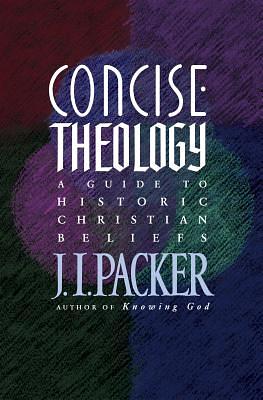 Concise Theology: A Guide to Historic Christian Beliefs by J.I. Packer