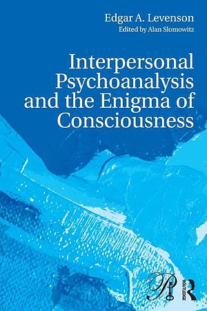 Interpersonal Psychoanalysis and the Enigma of Consciousness by Alan Slomowitz