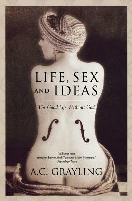 Life, Sex and Ideas: The Good Life Without God by A.C. Grayling