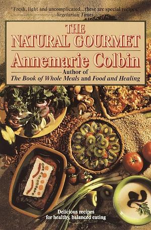 The Natural Gourmet: Delicious Recipes for Healthy, Balanced Eating: A Cookbook by Annemarie Colbin