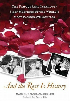 And the Rest Is History: The Famous (and Infamous) First Meetings of the World's Most Passionate Couples by Marlene Wagman-Geller