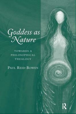 Goddess as Nature: Towards a Philosophical Thealogy by Paul Reid-Bowen