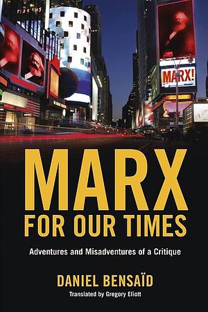 Marx for Our Times: Adventures and Misadventures of a Critique by Daniel Bensaïd