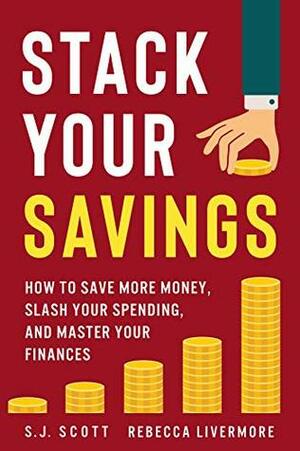 Stack Your Savings: How to Save More Money, Slash Your Spending, and Master Your Finances by Rebecca Livermore, S.J. Scott