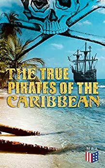 The True Pirates of the Caribbean: History of Piracy & True Accounts of the Most Notorious Pirates by Daniel Defoe, Charles Johnson, Charles Ellms