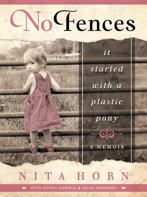 No Fences: It Started with a Plastic Pony... a Memoir by Nita Horn