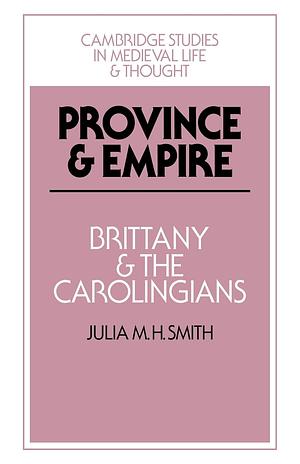 Province and Empire: Brittany and the Carolingians by Julia M.H. Smith