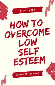 How To Overcome Low Self Esteem by Charles Thomas