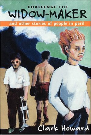 Challenge the Widow-Maker and Other Stories of People in Peril by Clark Howard