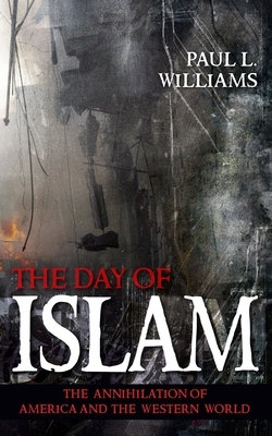 The Day of Islam: The Annihilation of America and the Western World by Paul L. Williams