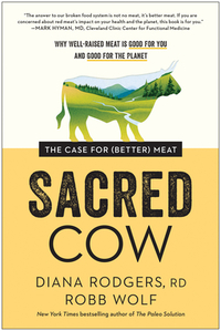 Sacred Cow: The Case for (Better) Meat: Why Well-Raised Meat Is Good for You and Good for the Planet by Diana Rodgers, Robb Wolf