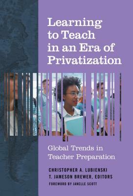 Learning to Teach in an Era of Privatization: Global Trends in Teacher Preparation by 