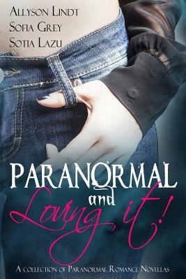 Paranormal and Loving it! by Allyson Lindt, Sotia Lazu, Sofia Grey