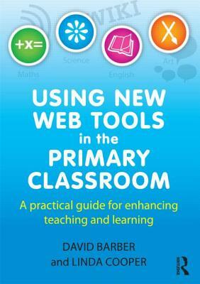 Using New Web Tools in the Primary Classroom: A Practical Guide for Enhancing Teaching and Learning by David Barber, Linda Cooper